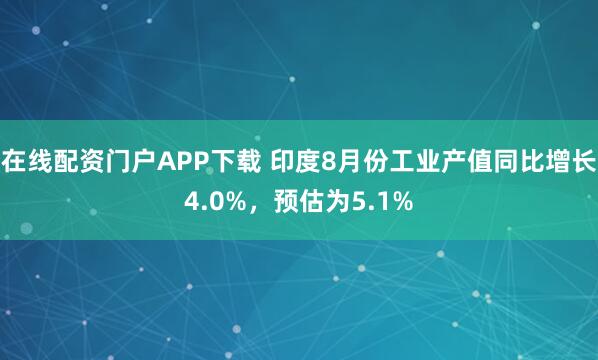 在线配资门户APP下载 印度8月份工业产值同比增长4.0%，预估为5.1%
