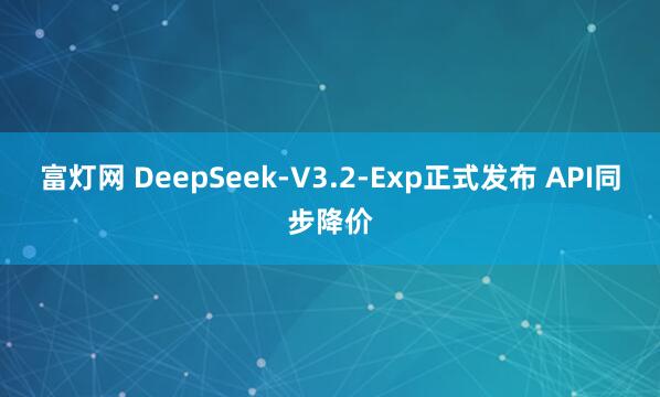 富灯网 DeepSeek-V3.2-Exp正式发布 API同步降价