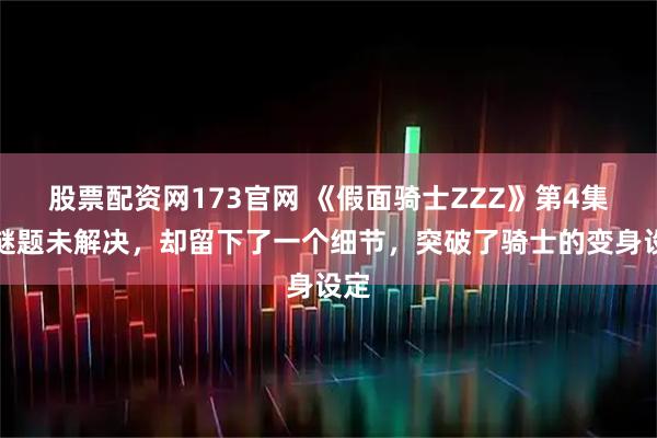 股票配资网173官网 《假面骑士ZZZ》第4集，谜题未解决，却留下了一个细节，突破了骑士的变身设定