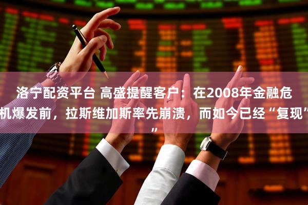 洛宁配资平台 高盛提醒客户：在2008年金融危机爆发前，拉斯维加斯率先崩溃，而如今已经“复现”