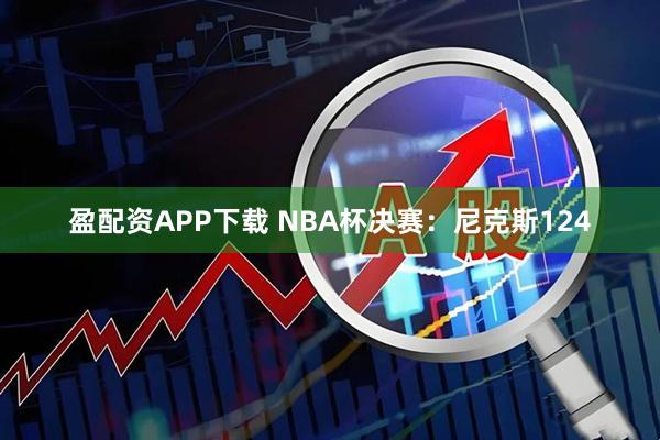 盈配资APP下载 NBA杯决赛:尼克斯124